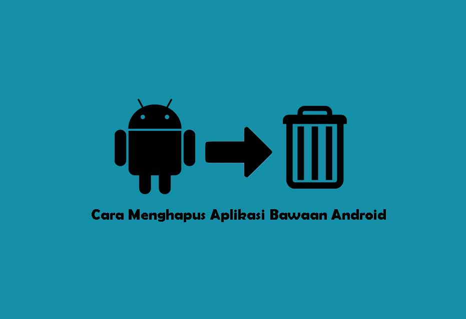 Cara Menghapus Aplikasi Bawaan Android