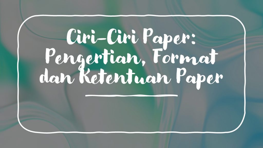 √ 5 Ciri-Ciri PAPER: Pengertian, Format dan Ketentuan Paper